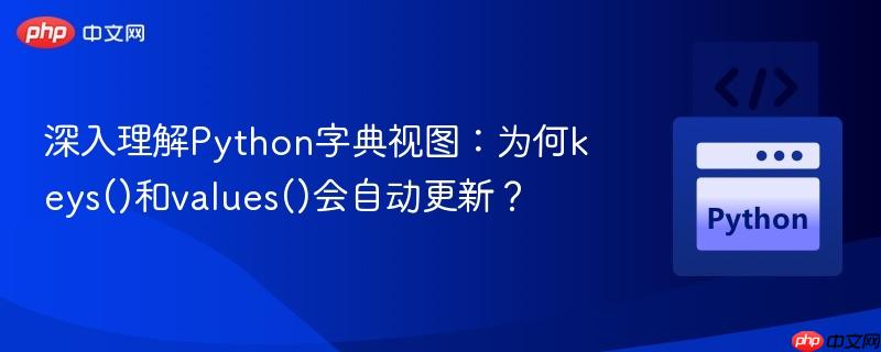 深入理解Python字典视图:为何keys()和values()会自动更新?