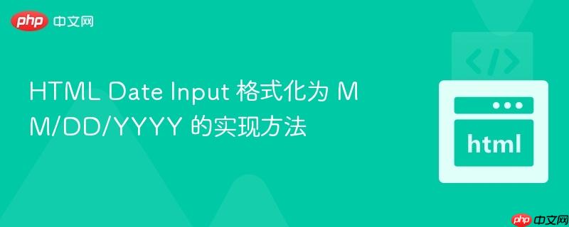 HTML Date Input 格式化为 MM/DD/YYYY 的实现方法