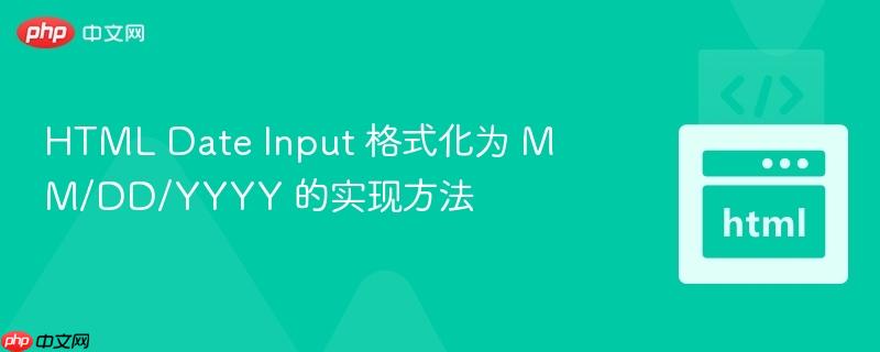 HTML Date Input 格式化为 MM/DD/YYYY 的实现方法