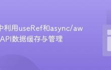 React中利用useRef和async/await优化API数据缓存与管理