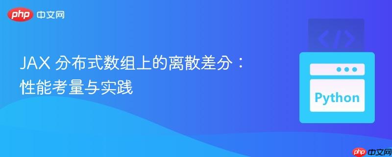 JAX 分布式数组上的离散差分：性能考量与实践