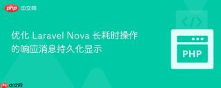 优化 Laravel Nova 长耗时操作的响应消息持久化显示