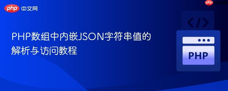 PHP数组中内嵌JSON字符串值的解析与访问教程
