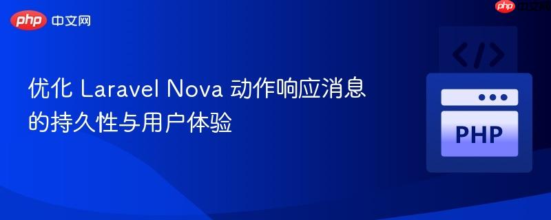 优化 Laravel Nova 动作响应消息的持久性与用户体验
