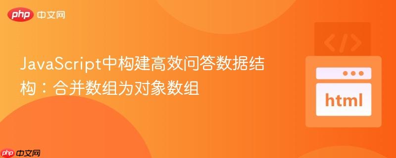 JavaScript中构建高效问答数据结构:合并数组为对象数组