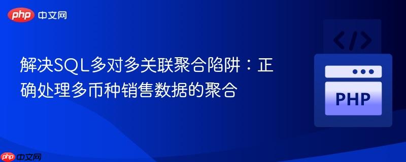 解决SQL多对多关联聚合陷阱：正确处理多币种销售数据的聚合