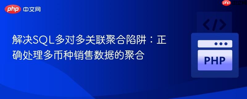 解决SQL多对多关联聚合陷阱：正确处理多币种销售数据的聚合
