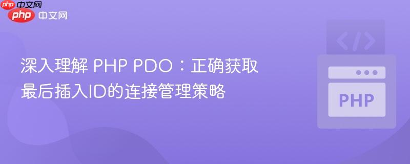 深入理解 PHP PDO：正确获取最后插入ID的连接管理策略
