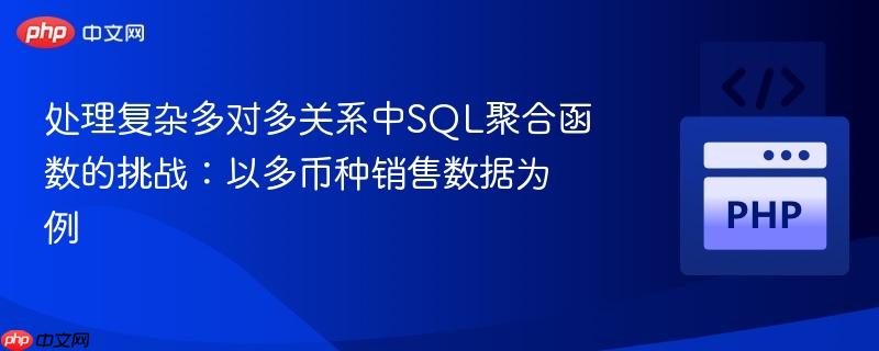 处理复杂多对多关系中SQL聚合函数的挑战:以多币种销售数据为例
