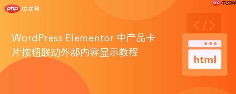 WordPress Elementor 中产品卡片按钮联动外部内容显示教程