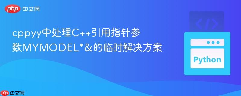cppyy中处理C++引用指针参数MYMODEL*&的临时解决方案