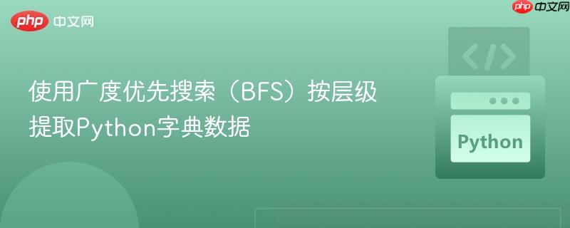 使用广度优先搜索（BFS）按层级提取Python字典数据