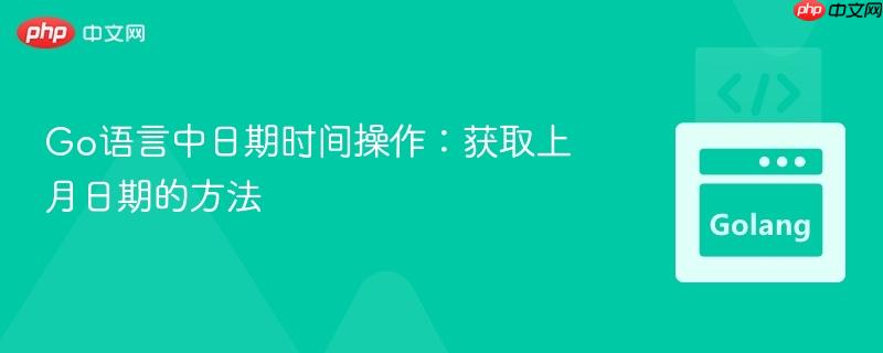 Go語(yǔ)言中日期時(shí)間操作：獲取上月日期的方法