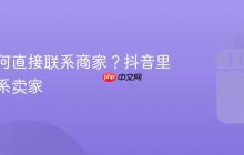 抖音如何直接联系商家？抖音里如何联系卖家