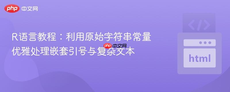 R语言教程：利用原始字符串常量优雅处理嵌套引号与复杂文本