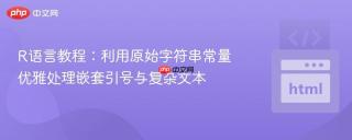 R语言教程：利用原始字符串常量优雅处理嵌套引号与复杂文本