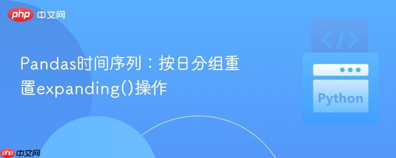 Pandas时间序列：按日分组重置expanding()操作
