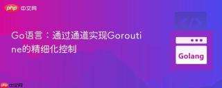 Go语言：通过通道实现Goroutine的精细化控制
