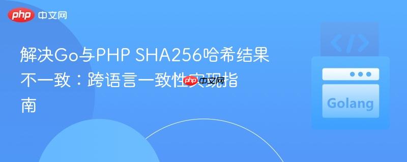 解决Go与PHP SHA256哈希结果不一致：跨语言一致性实现指南
