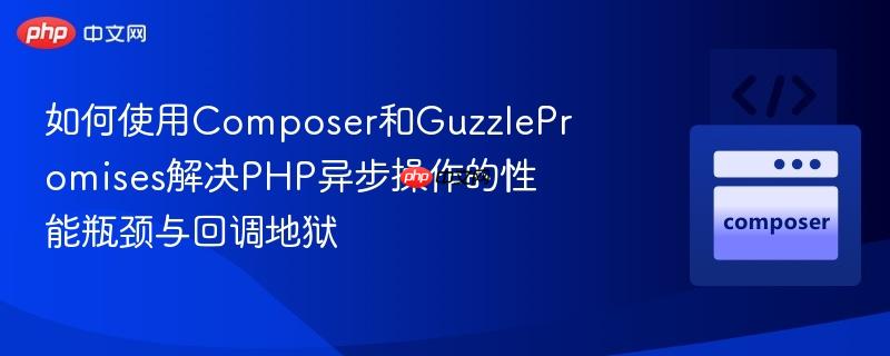 如何使用Composer和GuzzlePromises解决PHP异步操作的性能瓶颈与回调地狱