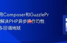 如何使用Composer和GuzzlePromises解决PHP异步操作的性能瓶颈与回调地狱