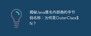 揭秘Java匿名內部類的字節碼名稱:為何是OuterClass$N?