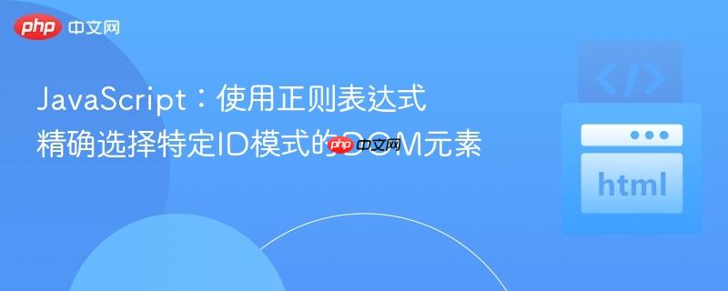 JavaScript:使用正则表达式精确选择特定ID模式的DOM元素