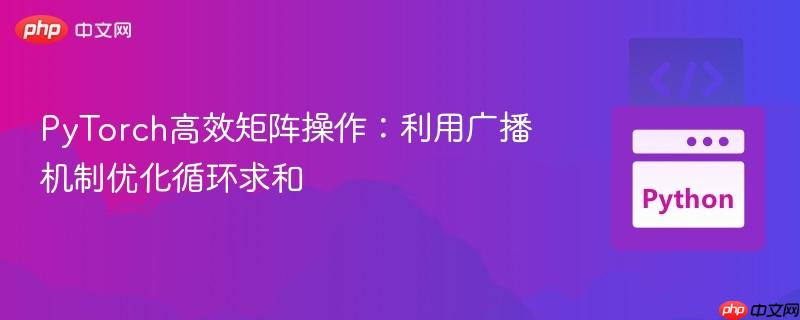 PyTorch高效矩阵操作:利用广播机制优化循环求和