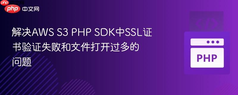 解决aws s3 php sdk中ssl证书验证失败和文件打开过多的问题