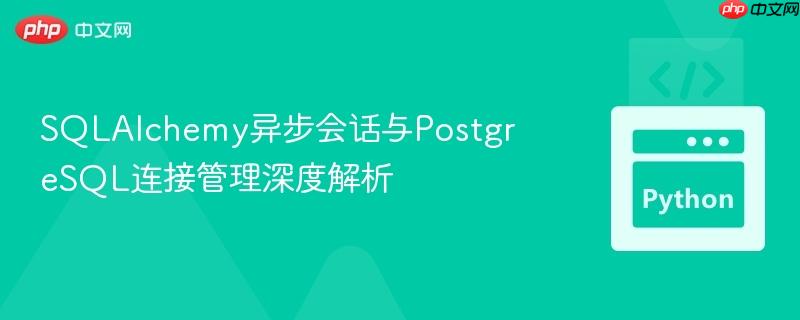 SQLAlchemy异步会话与PostgreSQL连接管理深度解析