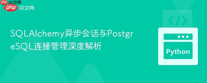 SQLAlchemy异步会话与PostgreSQL连接管理深度解析