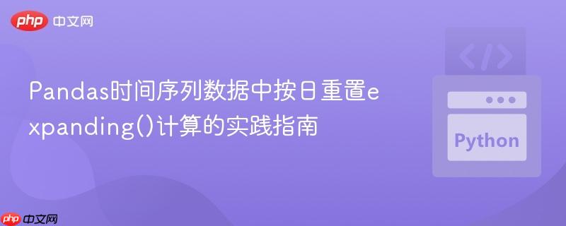 Pandas时间序列数据中按日重置expanding()计算的实践指南