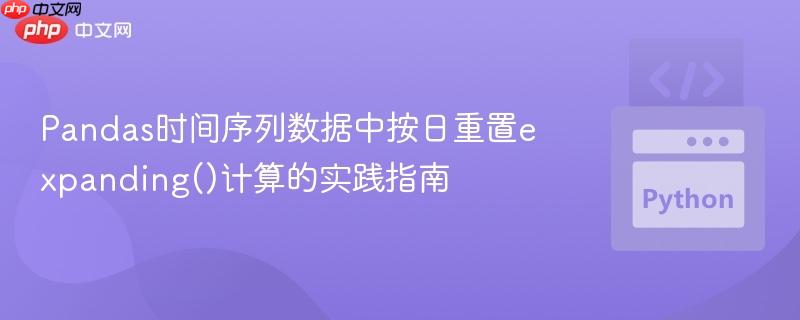Pandas时间序列数据中按日重置expanding()计算的实践指南
