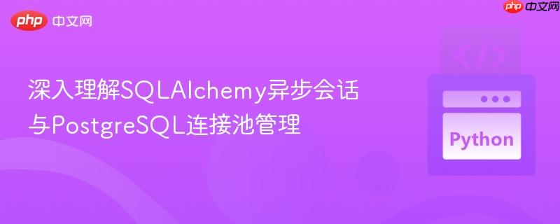 深入理解SQLAlchemy异步会话与PostgreSQL连接池管理