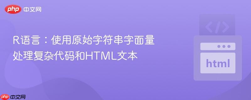 R语言:使用原始字符串字面量处理复杂代码和HTML文本