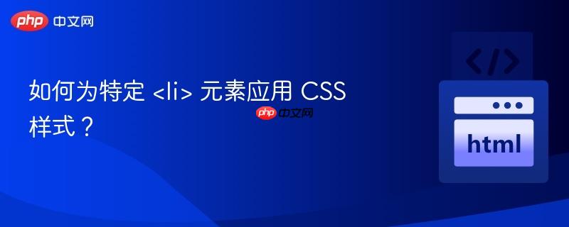 如何为特定 <li> 元素应用 CSS 样式?