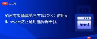 如何有效隔离第三方库CSS：使用all: revert防止通用选择器干扰