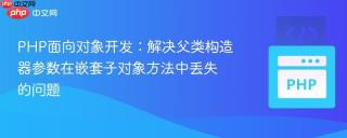 PHP面向对象开发：解决父类构造器参数在嵌套子对象方法中丢失的问题