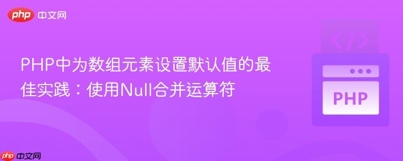 php中为数组元素设置默认值的最佳实践:使用null合并运算符