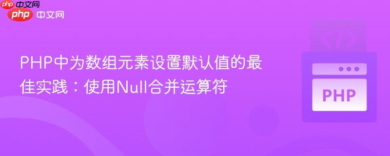 PHP中为数组元素设置默认值的最佳实践：使用Null合并运算符