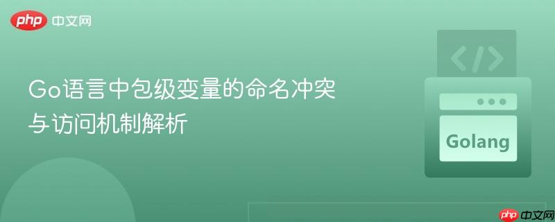 Go语言中包级变量的命名冲突与访问机制解析