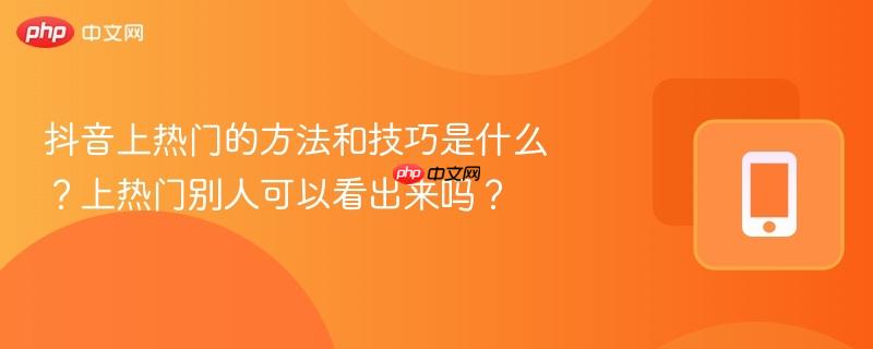 抖音上热门的方法和技巧是什么？上热门别人可以看出来吗？