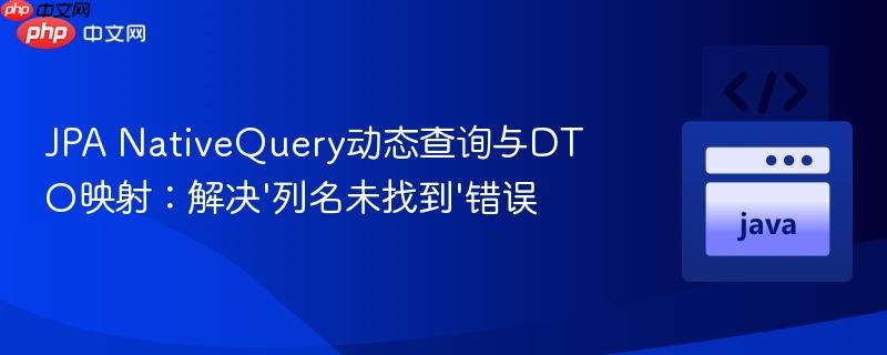 JPA NativeQuery动态查询与DTO映射：解决'列名未找到'错误