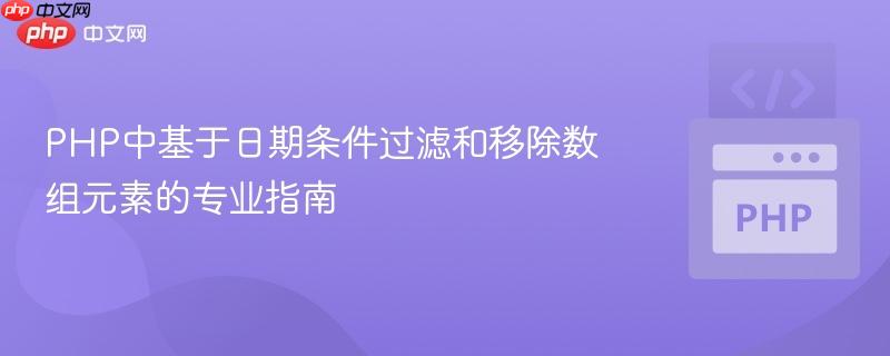 PHP中基于日期条件过滤和移除数组元素的专业指南