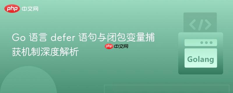 Go 语言 defer 语句与闭包变量捕获机制深度解析