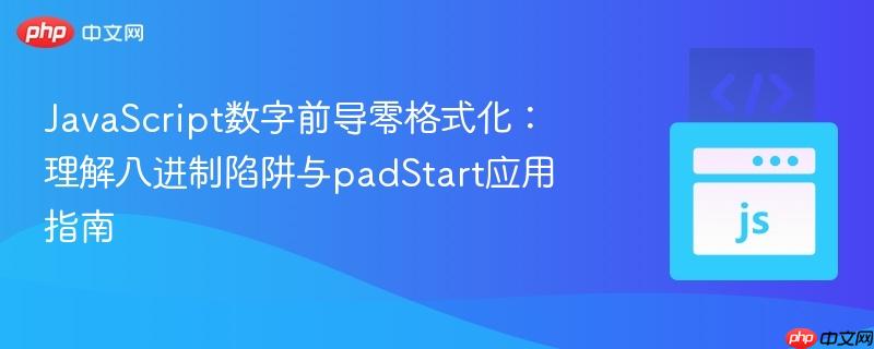 JavaScript数字前导零格式化:理解八进制陷阱与padStart应用指南