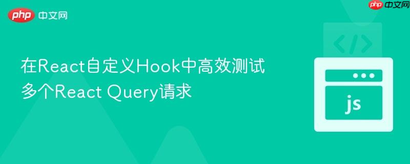 在React自定义Hook中高效测试多个React Query请求