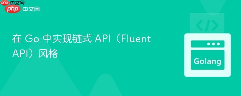 在 Go 中实现链式 API(Fluent API)风格