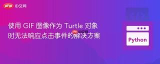 使用 GIF 图像作为 Turtle 对象时无法响应点击事件的解决方案