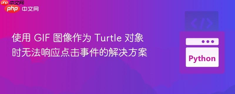 使用 gif 图像作为 turtle 对象时无法响应点击事件的解决方案